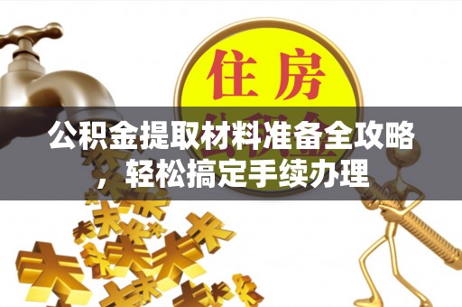 玉里公积金提取材料准备全攻略，轻松搞定手续办理