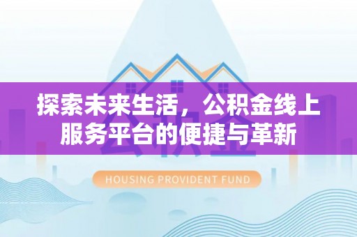 玉里探索未来生活，公积金线上服务平台的便捷与革新