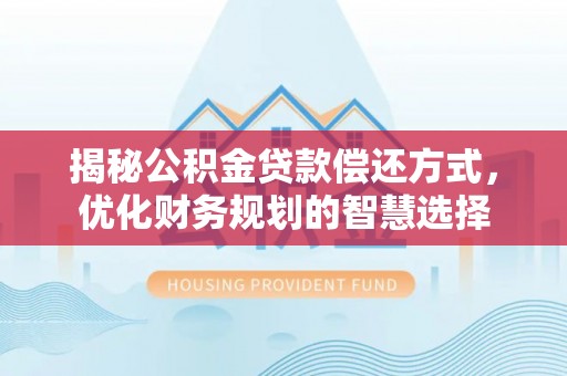 玉里揭秘公积金贷款偿还方式，优化财务规划的智慧选择