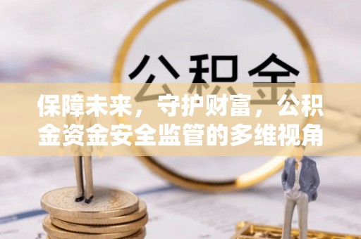 玉里保障未来，守护财富，公积金资金安全监管的多维视角