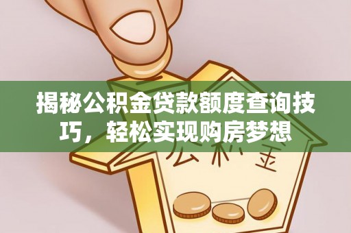 玉里揭秘公积金贷款额度查询技巧，轻松实现购房梦想