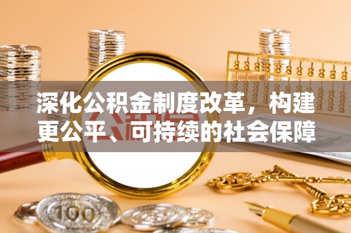 玉里深化公积金制度改革，构建更公平、可持续的社会保障体系