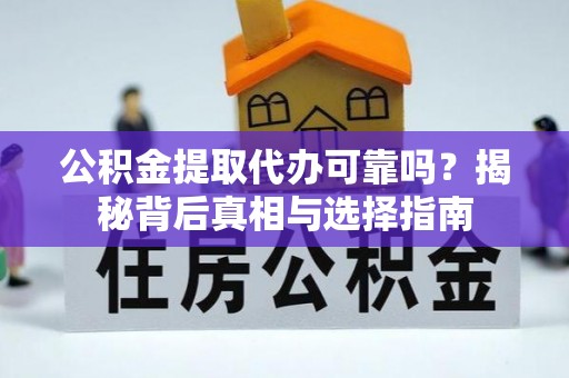 玉里公积金提取代办可靠吗？揭秘背后真相与选择指南