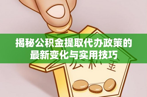 玉里揭秘公积金提取代办政策的最新变化与实用技巧