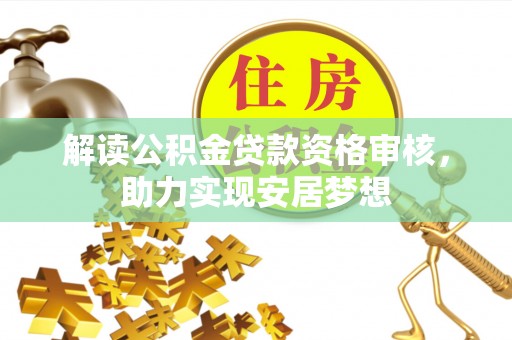 玉里解读公积金贷款资格审核，助力实现安居梦想