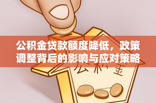 玉里公积金贷款额度降低，政策调整背后的影响与应对策略