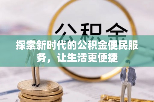 玉里探索新时代的公积金便民服务，让生活更便捷