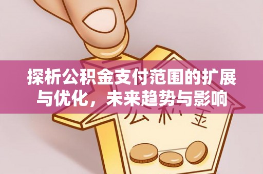 玉里探析公积金支付范围的扩展与优化，未来趋势与影响