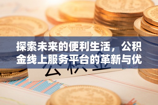 玉里探索未来的便利生活，公积金线上服务平台的革新与优势