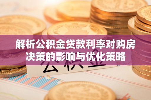 玉里解析公积金贷款利率对购房决策的影响与优化策略