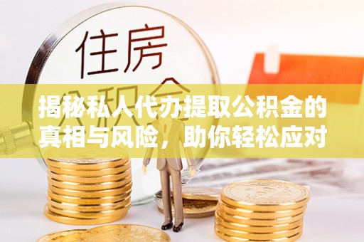 玉里揭秘私人代办提取公积金的真相与风险，助你轻松应对资金难题