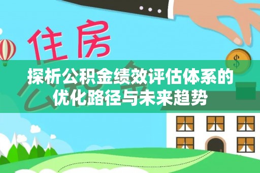 玉里探析公积金绩效评估体系的优化路径与未来趋势