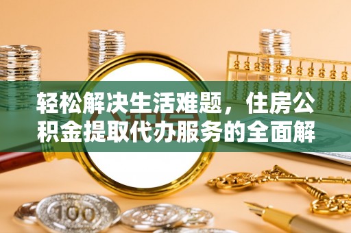 玉里轻松解决生活难题，住房公积金提取代办服务的全面解析