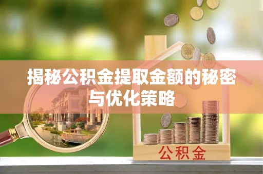 玉里揭秘公积金提取金额的秘密与优化策略