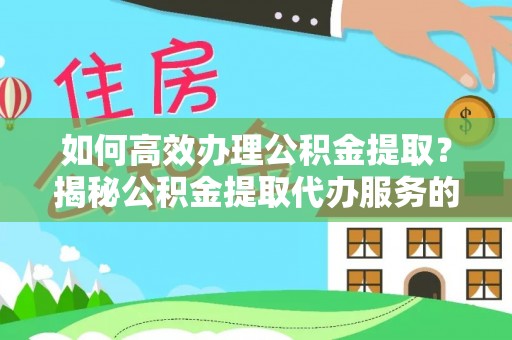 玉里如何高效办理公积金提取？揭秘公积金提取代办服务的优势与注意事项