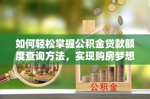 玉里如何轻松掌握公积金贷款额度查询方法，实现购房梦想？