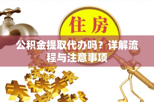 玉里公积金提取代办吗？详解流程与注意事项