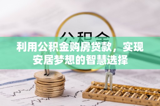 玉里利用公积金购房贷款，实现安居梦想的智慧选择