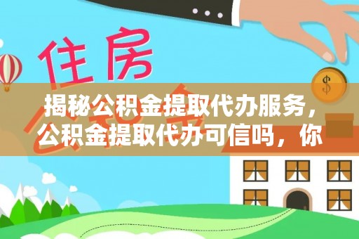 玉里揭秘公积金提取代办服务，公积金提取代办可信吗，你需要知道的真相