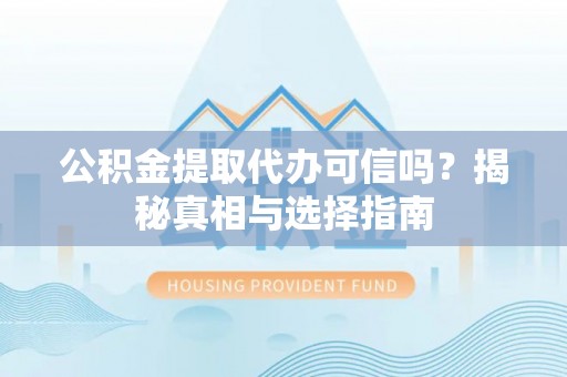 玉里公积金提取代办可信吗？揭秘真相与选择指南