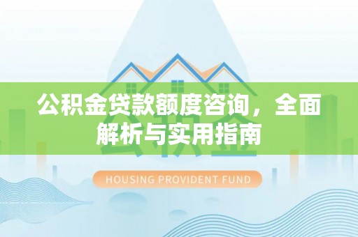 玉里公积金贷款额度咨询，全面解析与实用指南