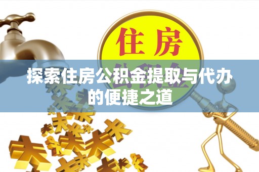 玉里探索住房公积金提取与代办的便捷之道