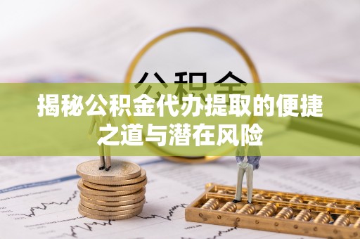 玉里揭秘公积金代办提取的便捷之道与潜在风险