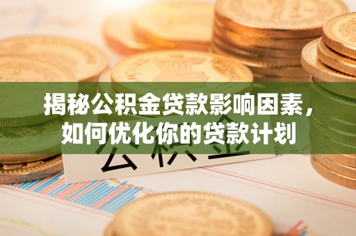 玉里揭秘公积金贷款影响因素，如何优化你的贷款计划