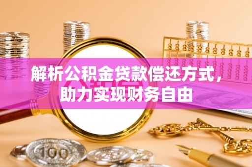 玉里解析公积金贷款偿还方式，助力实现财务自由