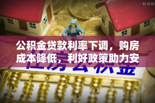 玉里公积金贷款利率下调，购房成本降低，利好政策助力安居梦想
