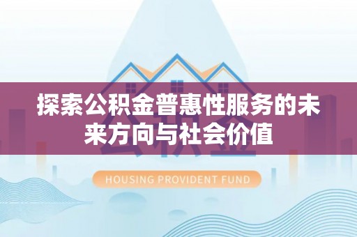 玉里探索公积金普惠性服务的未来方向与社会价值