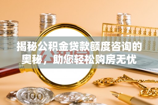 玉里揭秘公积金贷款额度咨询的奥秘，助您轻松购房无忧