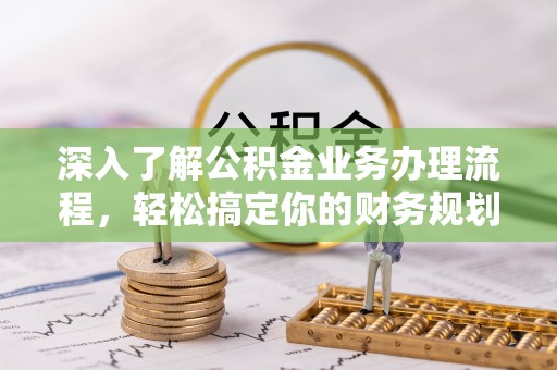 玉里深入了解公积金业务办理流程，轻松搞定你的财务规划