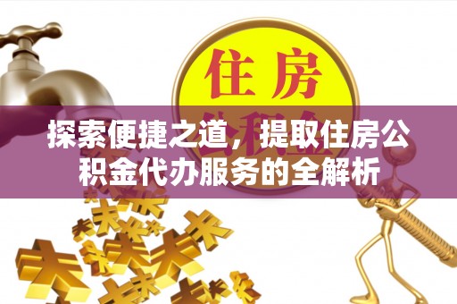 玉里探索便捷之道，提取住房公积金代办服务的全解析