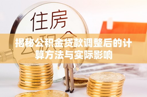 玉里揭秘公积金贷款调整后的计算方法与实际影响
