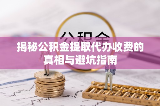 玉里揭秘公积金提取代办收费的真相与避坑指南