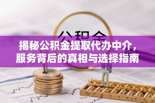 玉里揭秘公积金提取代办中介，服务背后的真相与选择指南
