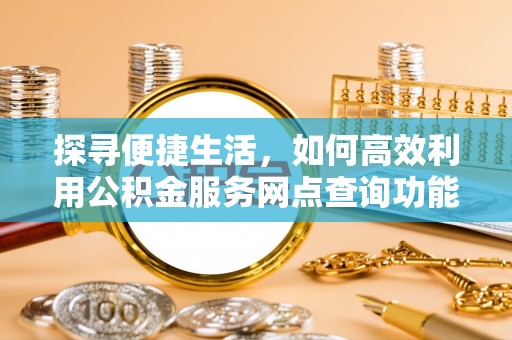 玉里探寻便捷生活，如何高效利用公积金服务网点查询功能