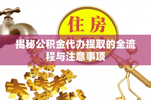 玉里揭秘公积金代办提取的全流程与注意事项