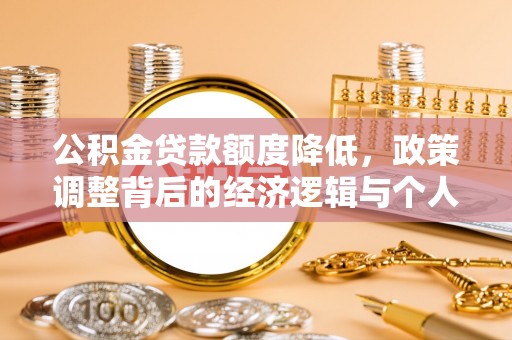 玉里公积金贷款额度降低，政策调整背后的经济逻辑与个人应对策略