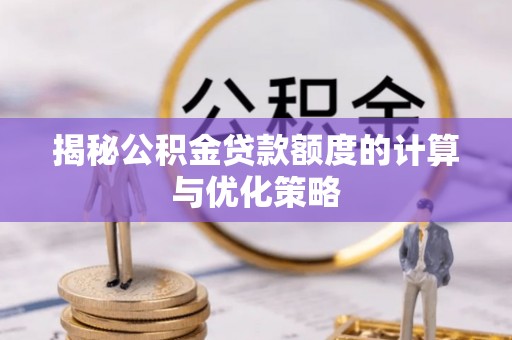 玉里揭秘公积金贷款额度的计算与优化策略