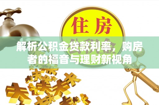 玉里解析公积金贷款利率，购房者的福音与理财新视角