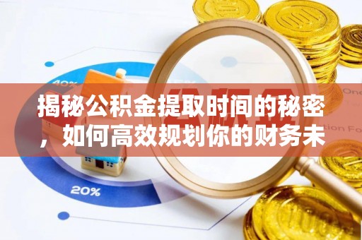玉里揭秘公积金提取时间的秘密，如何高效规划你的财务未来