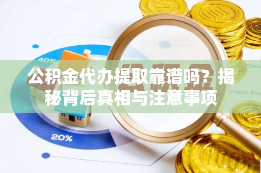 玉里公积金代办提取靠谱吗？揭秘背后真相与注意事项