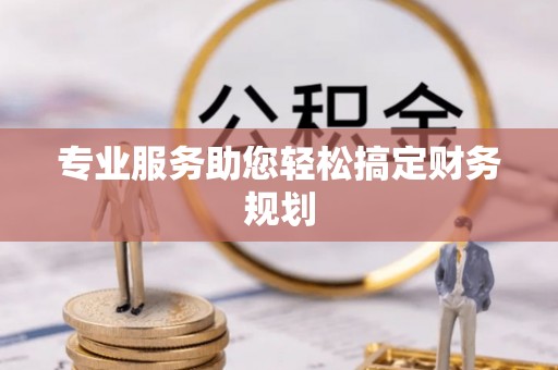 玉里专业服务助您轻松搞定财务规划