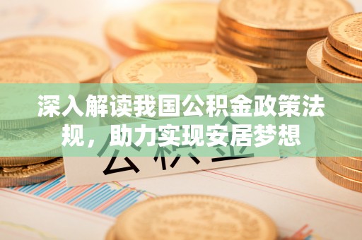 玉里深入解读我国公积金政策法规，助力实现安居梦想