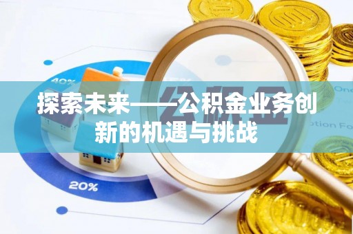玉里探索未来——公积金业务创新的机遇与挑战