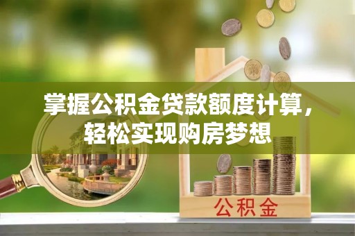 玉里掌握公积金贷款额度计算，轻松实现购房梦想