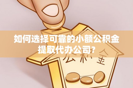 玉里如何选择可靠的小额公积金提取代办公司？