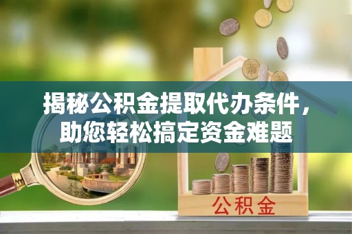 玉里揭秘公积金提取代办条件，助您轻松搞定资金难题